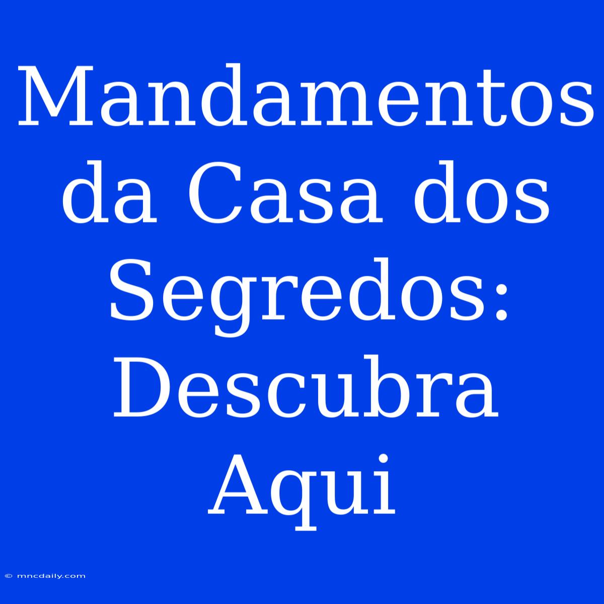 Mandamentos Da Casa Dos Segredos: Descubra Aqui