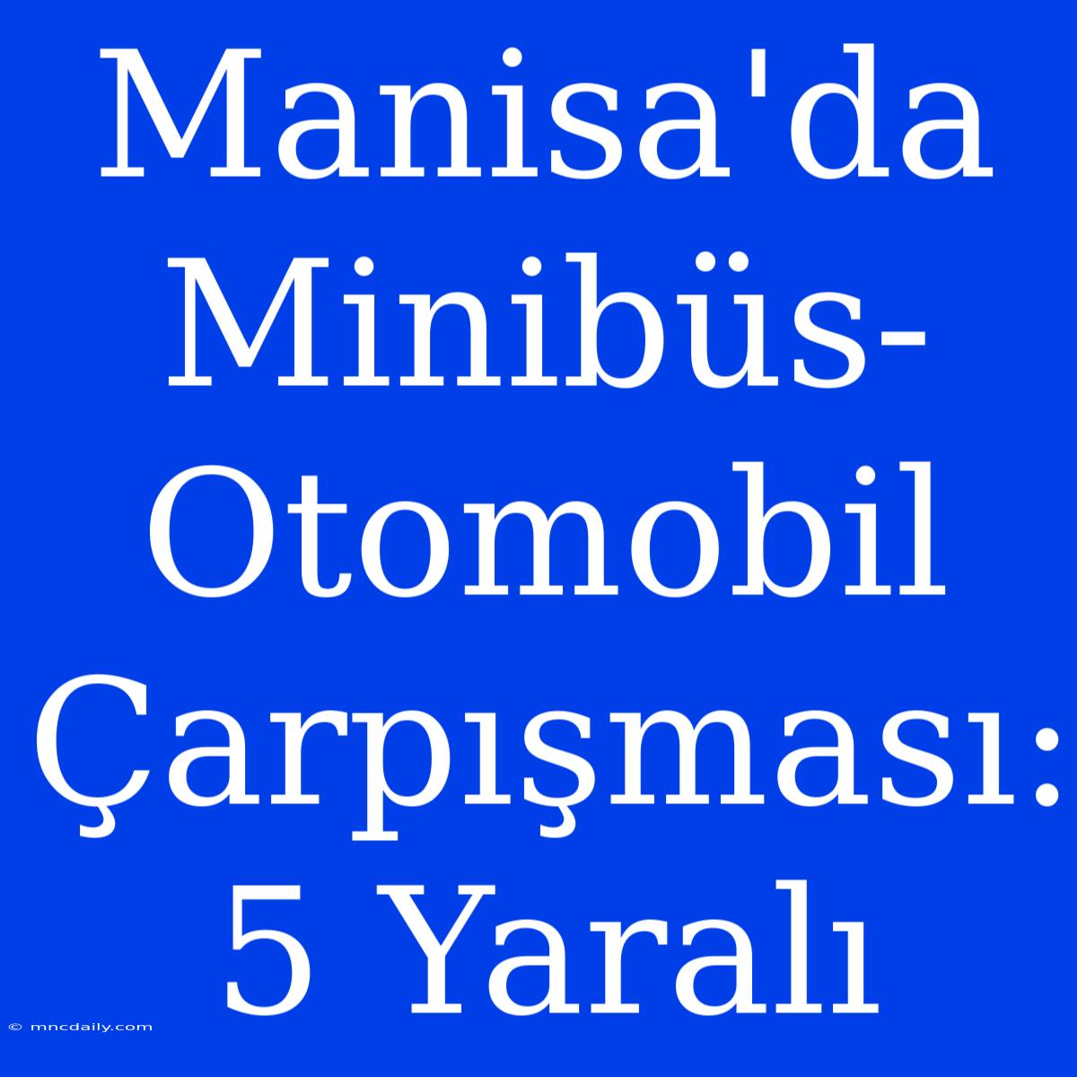 Manisa'da Minibüs-Otomobil Çarpışması: 5 Yaralı