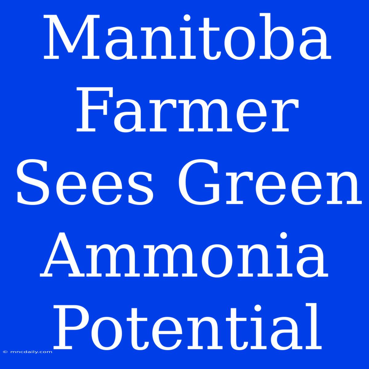 Manitoba Farmer Sees Green Ammonia Potential