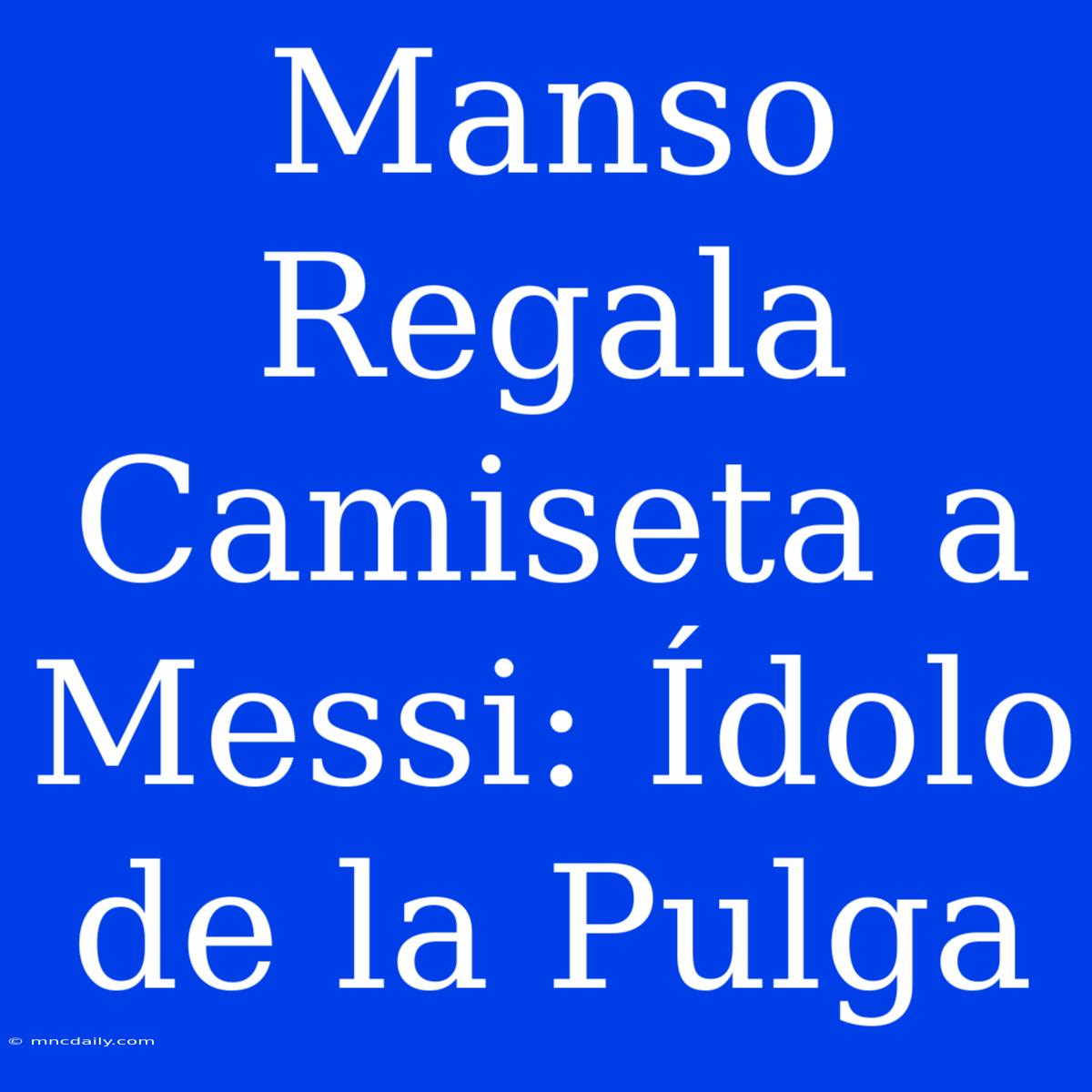 Manso Regala Camiseta A Messi: Ídolo De La Pulga