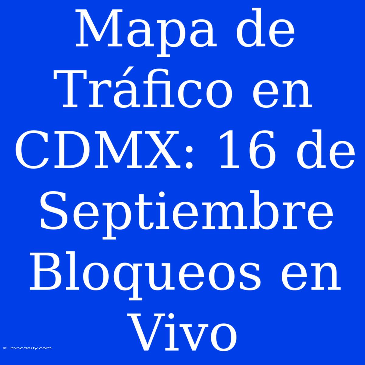 Mapa De Tráfico En CDMX: 16 De Septiembre Bloqueos En Vivo