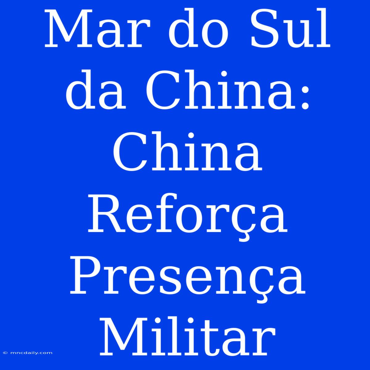 Mar Do Sul Da China: China Reforça Presença Militar