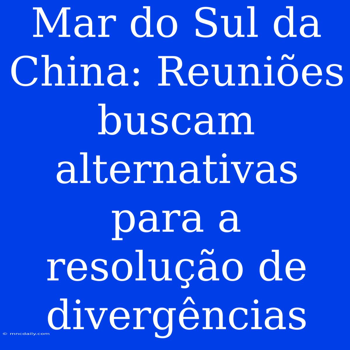 Mar Do Sul Da China: Reuniões Buscam Alternativas Para A Resolução De Divergências 