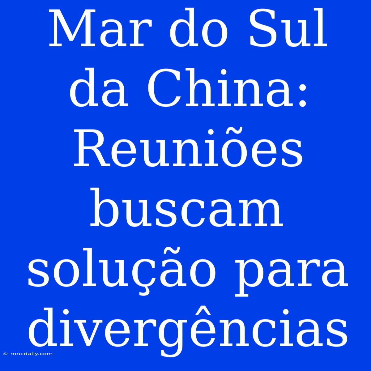 Mar Do Sul Da China: Reuniões Buscam Solução Para Divergências