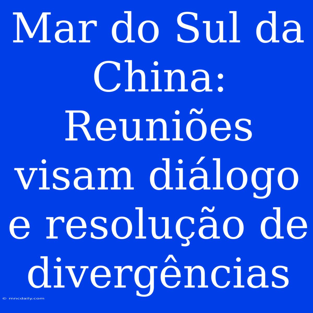 Mar Do Sul Da China: Reuniões Visam Diálogo E Resolução De Divergências