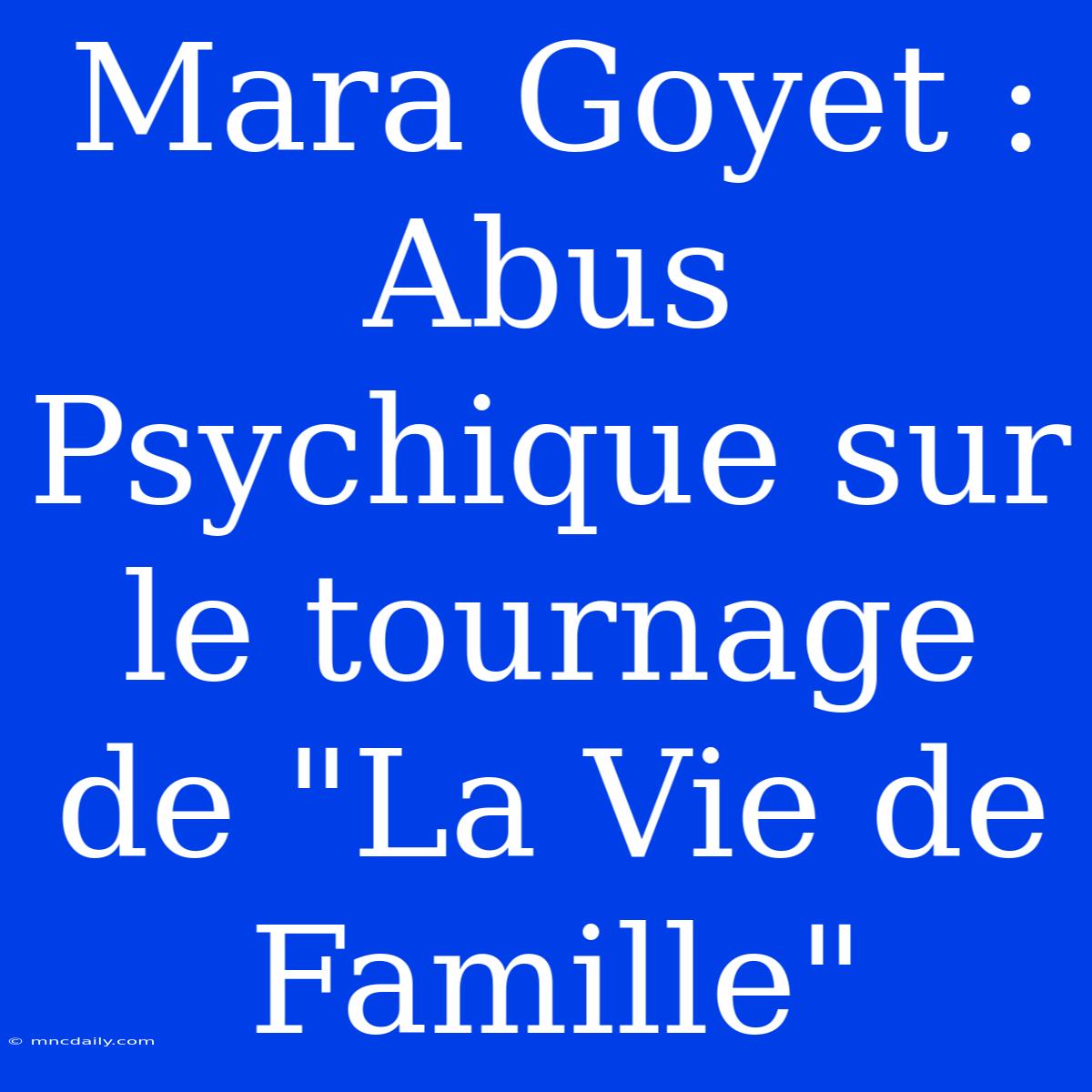 Mara Goyet : Abus Psychique Sur Le Tournage De 