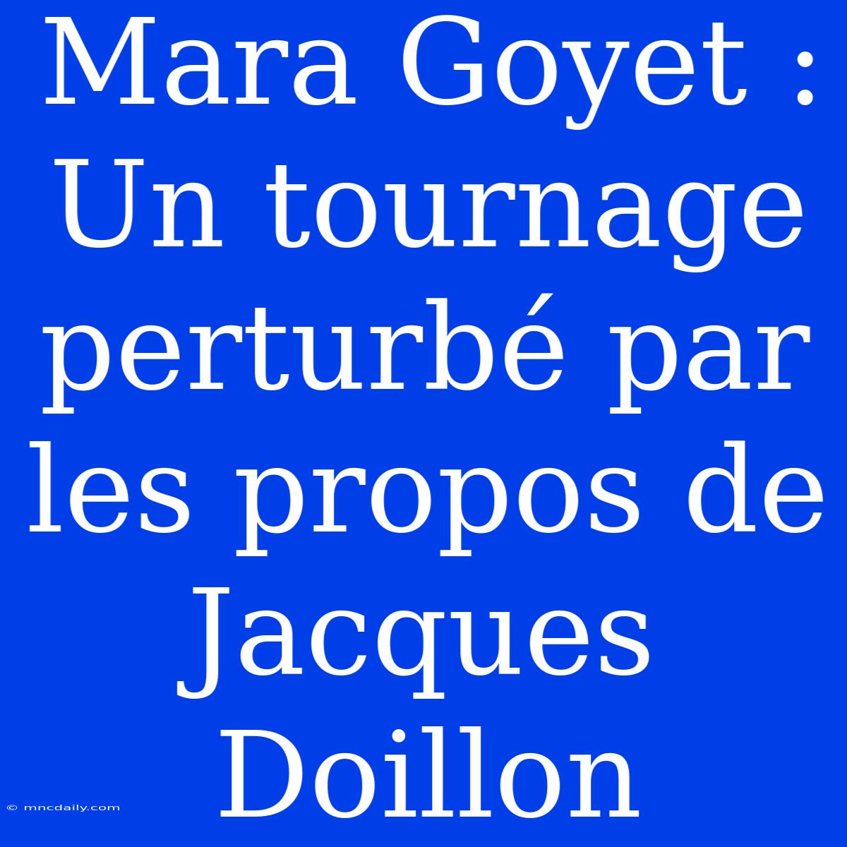 Mara Goyet : Un Tournage Perturbé Par Les Propos De Jacques Doillon