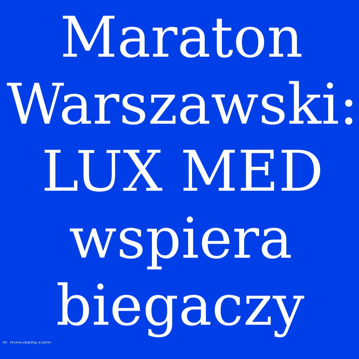 Maraton Warszawski: LUX MED Wspiera Biegaczy