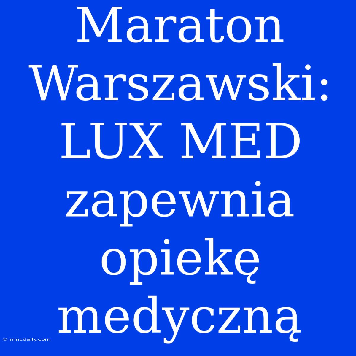 Maraton Warszawski: LUX MED Zapewnia Opiekę Medyczną