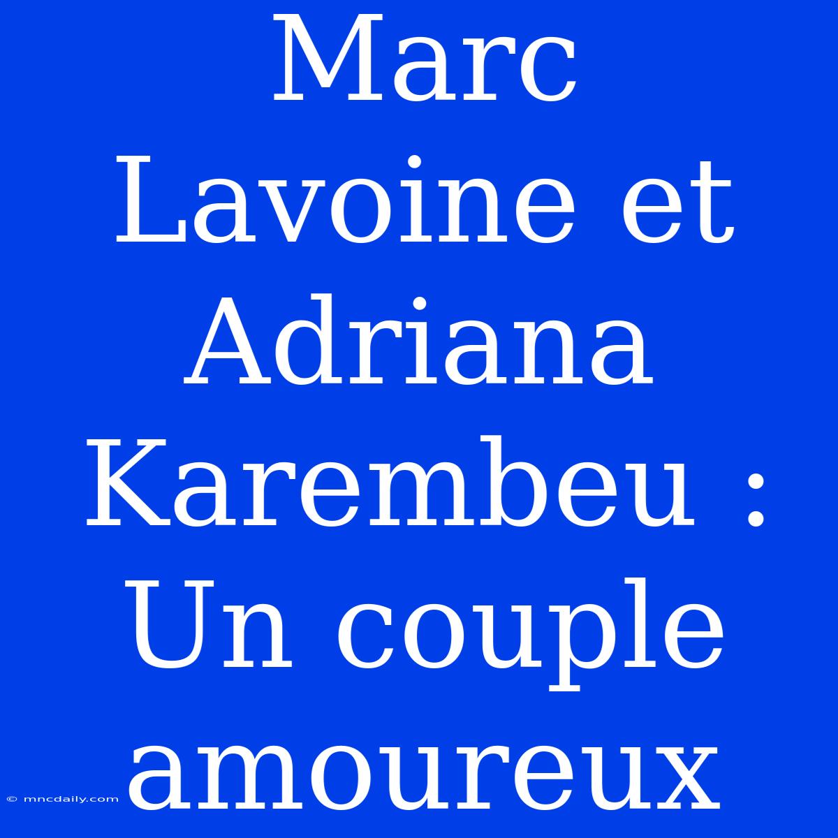 Marc Lavoine Et Adriana Karembeu : Un Couple Amoureux