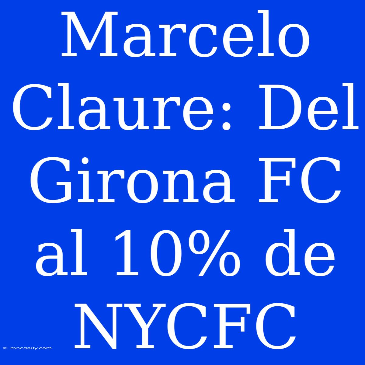 Marcelo Claure: Del Girona FC Al 10% De NYCFC