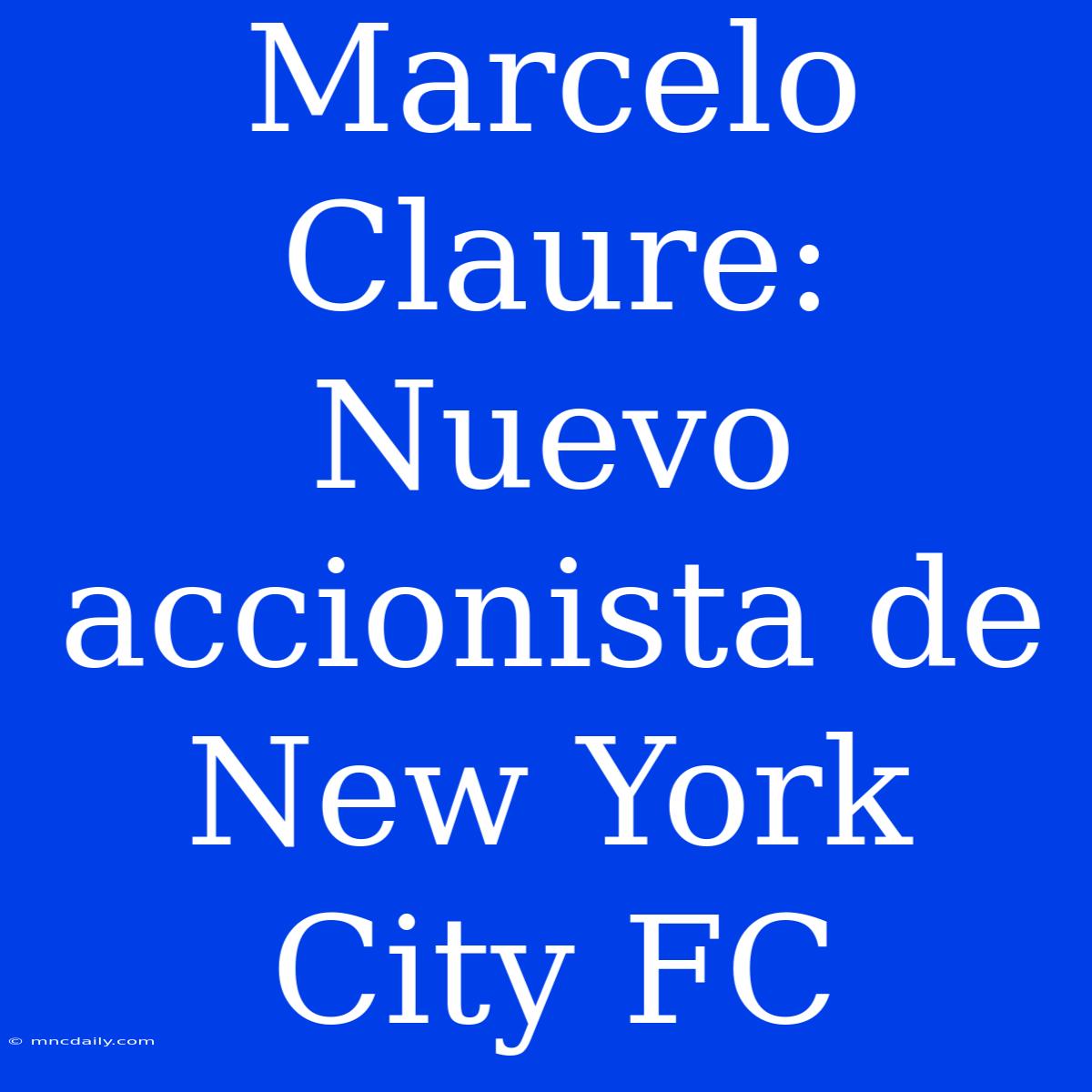 Marcelo Claure: Nuevo Accionista De New York City FC