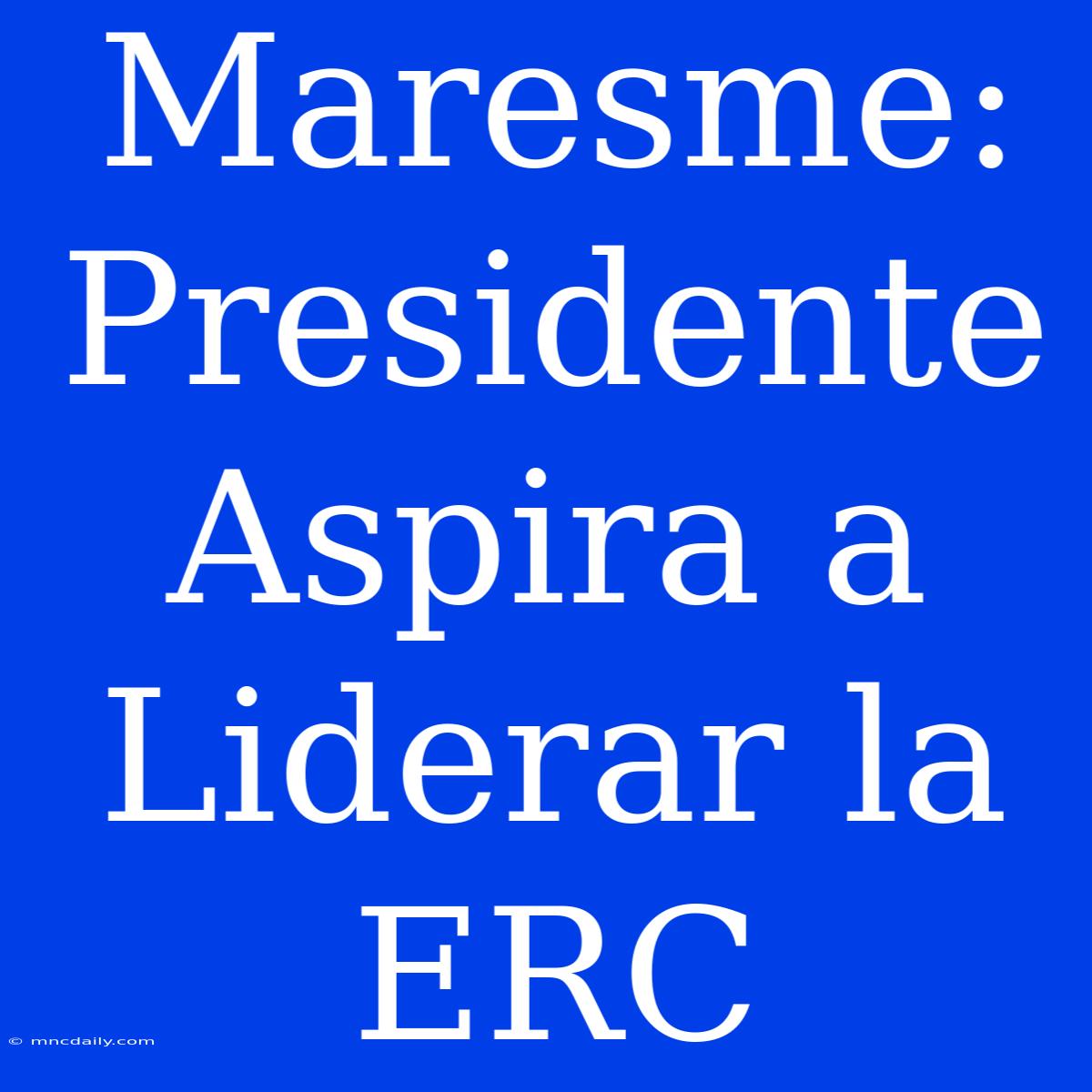 Maresme: Presidente Aspira A Liderar La ERC