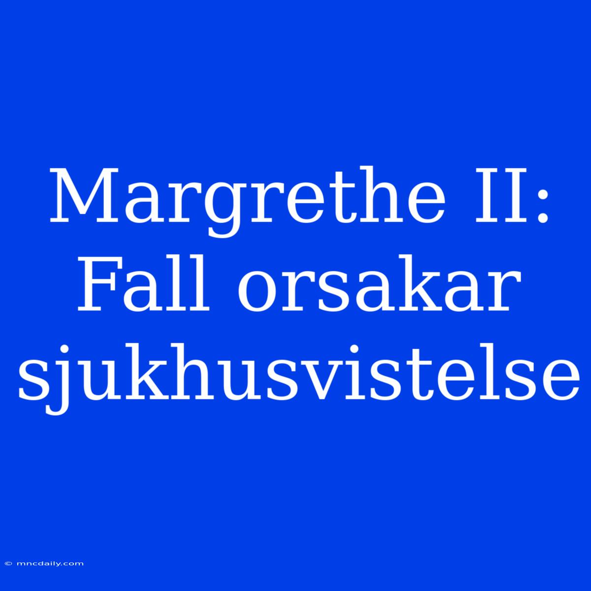 Margrethe II: Fall Orsakar Sjukhusvistelse 