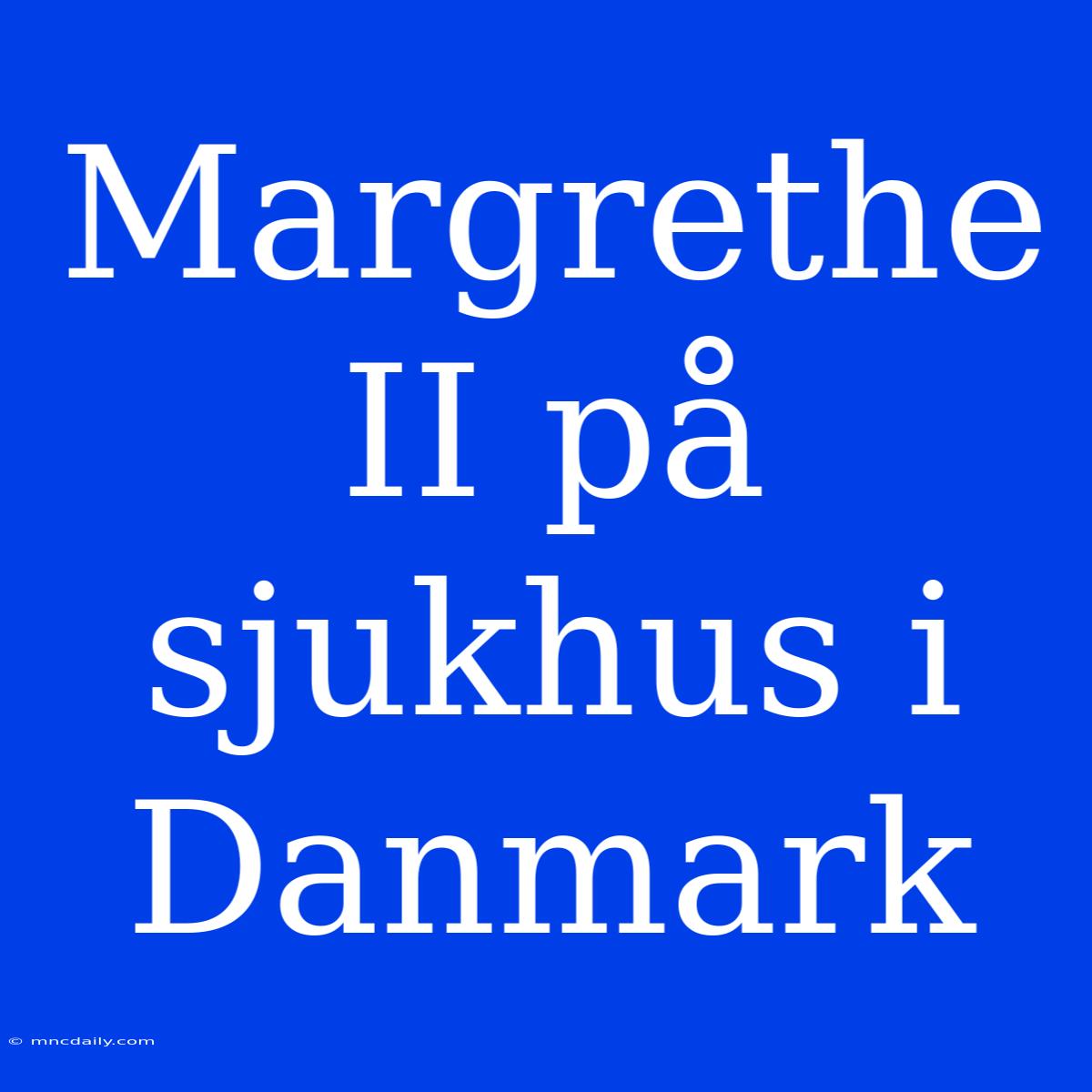 Margrethe II På Sjukhus I Danmark