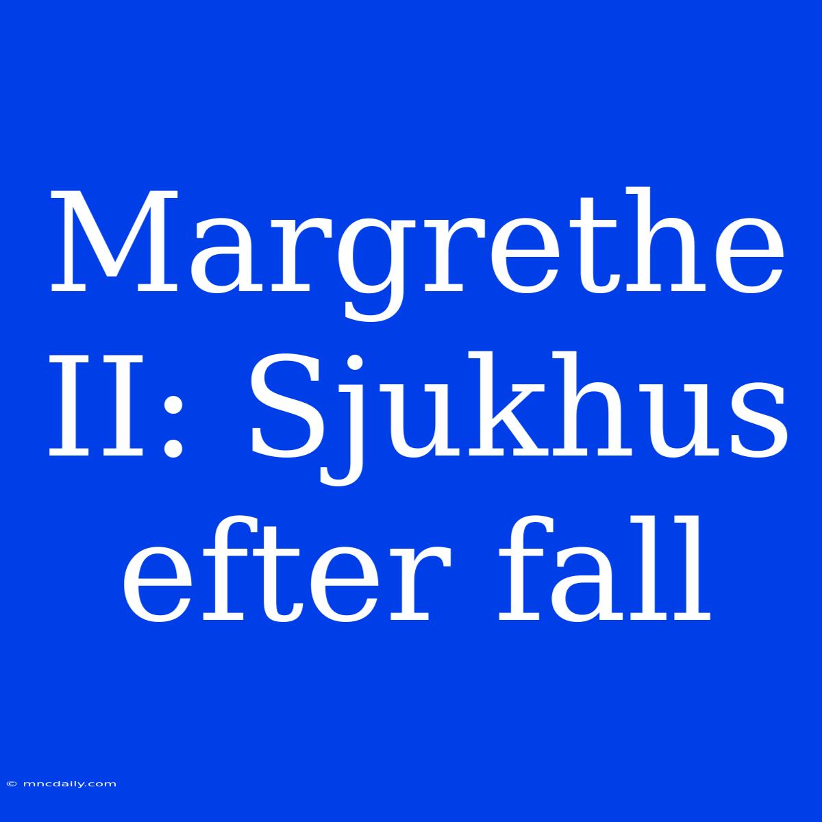 Margrethe II: Sjukhus Efter Fall