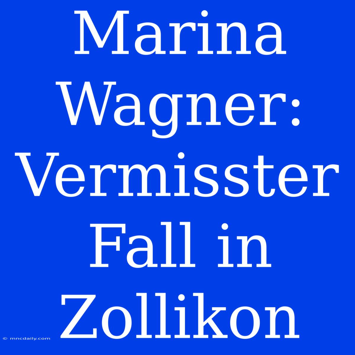 Marina Wagner: Vermisster Fall In Zollikon