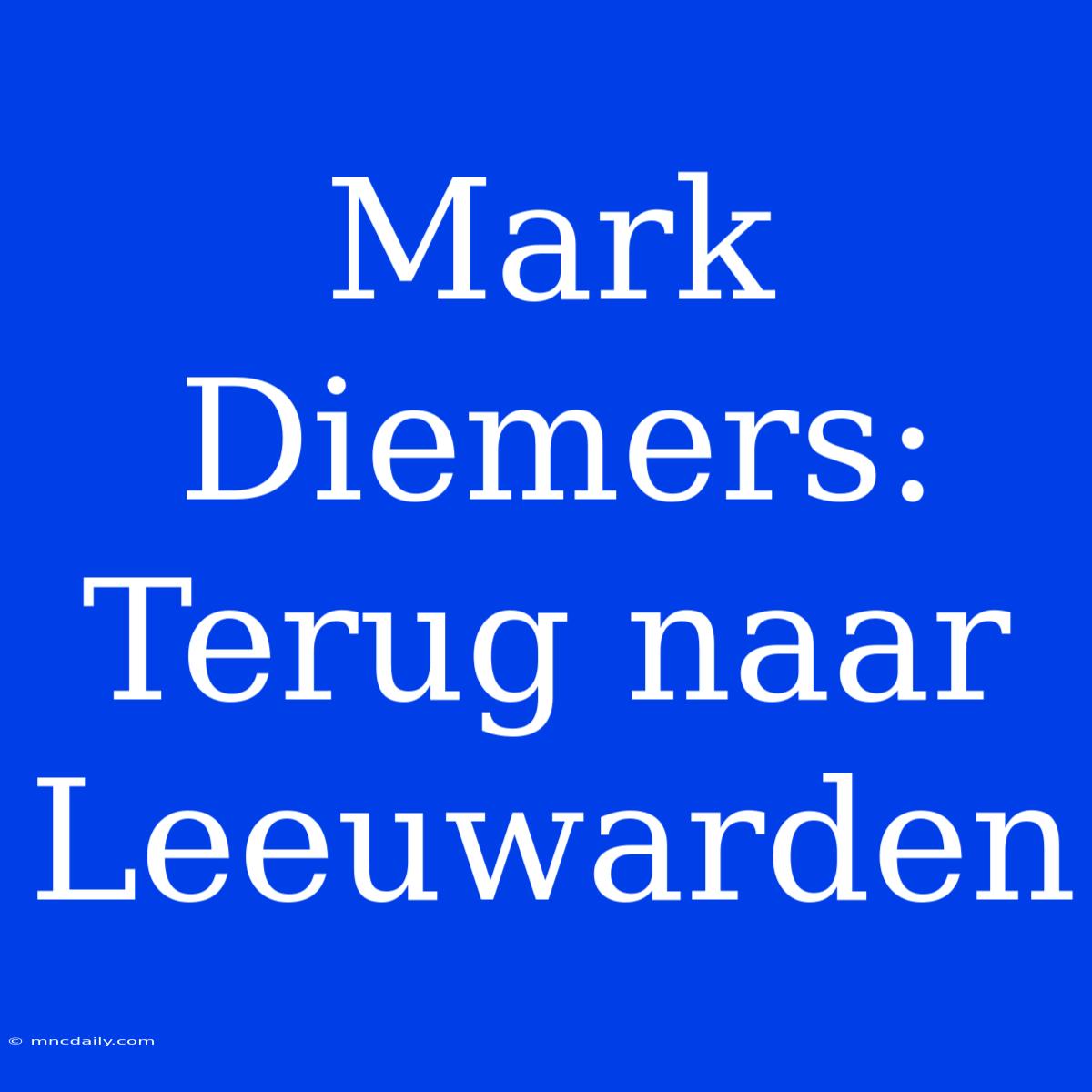 Mark Diemers: Terug Naar Leeuwarden