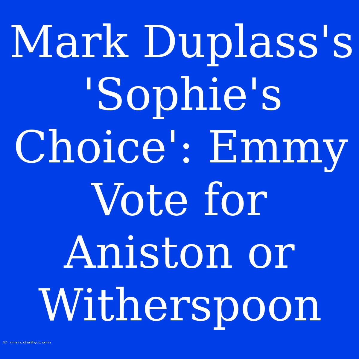 Mark Duplass's 'Sophie's Choice': Emmy Vote For Aniston Or Witherspoon