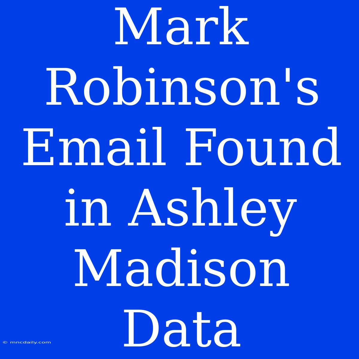 Mark Robinson's Email Found In Ashley Madison Data 