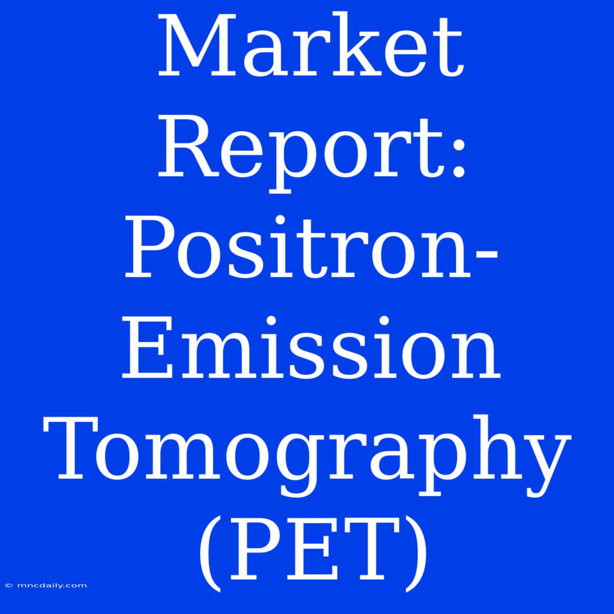 Market Report: Positron-Emission Tomography (PET)