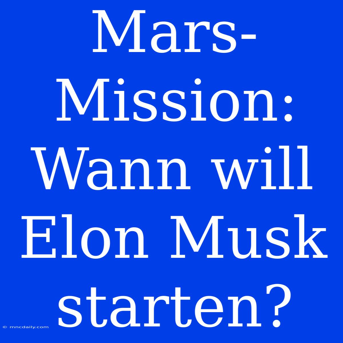 Mars-Mission: Wann Will Elon Musk Starten?