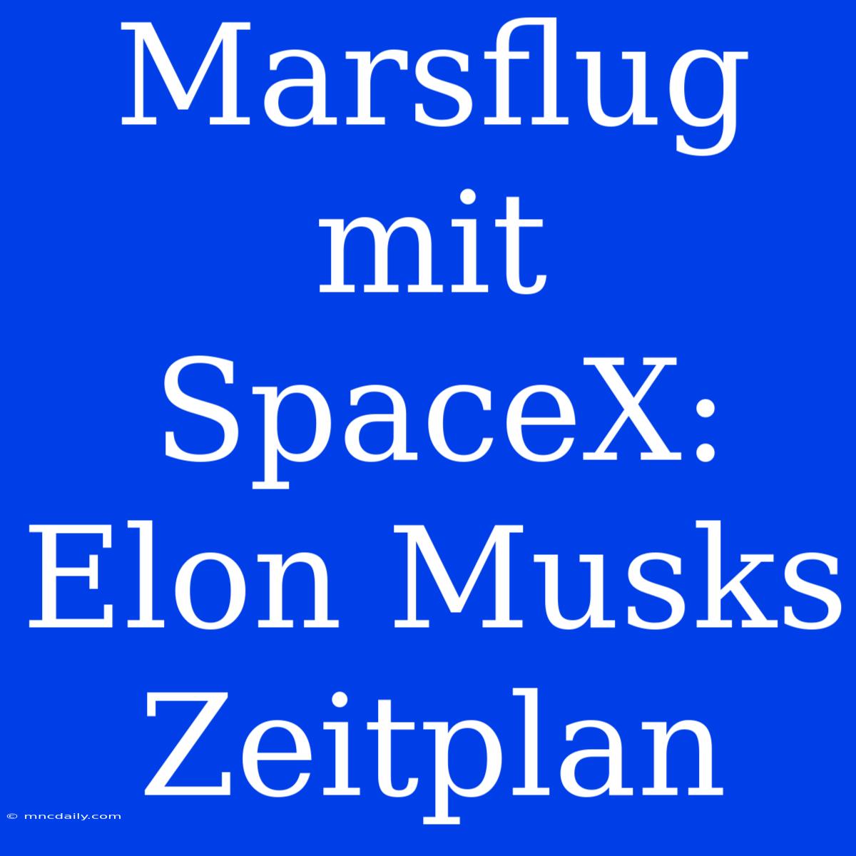 Marsflug Mit SpaceX: Elon Musks Zeitplan