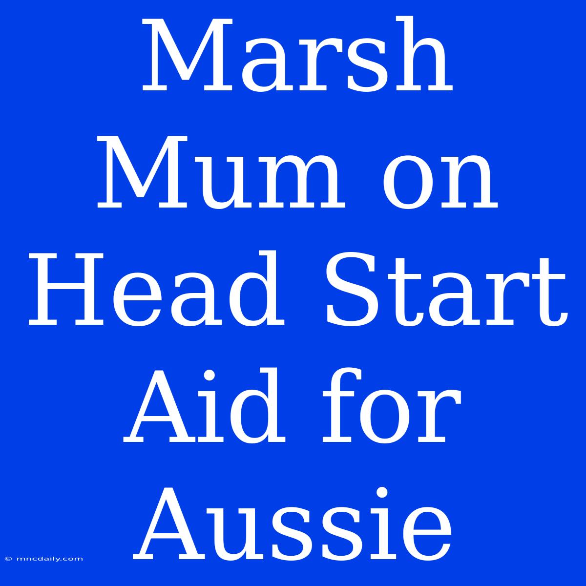 Marsh Mum On Head Start Aid For Aussie