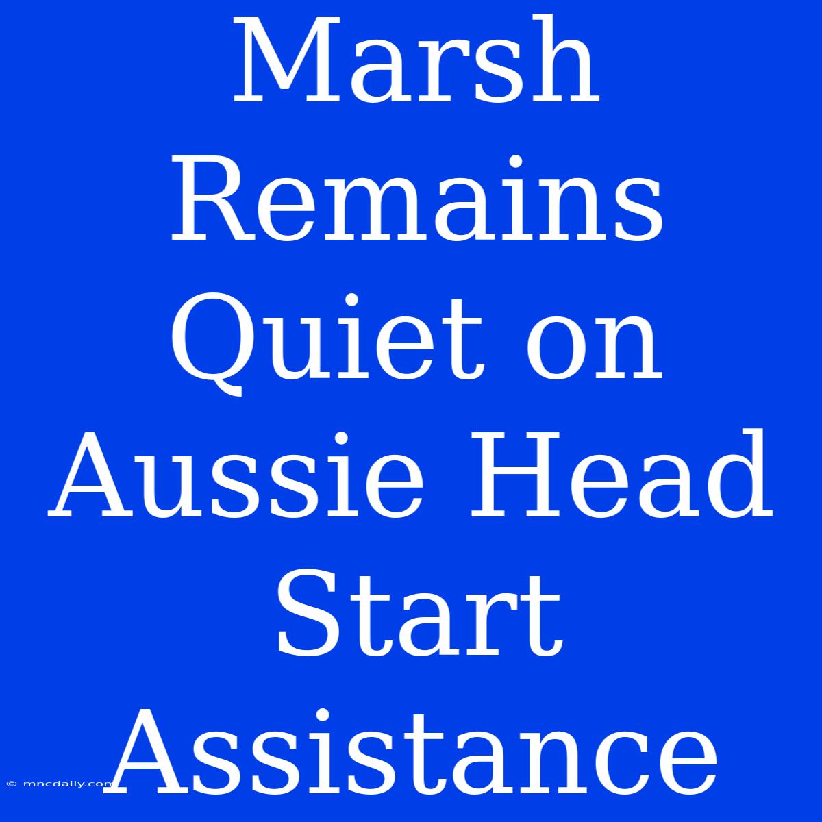 Marsh Remains Quiet On Aussie Head Start Assistance