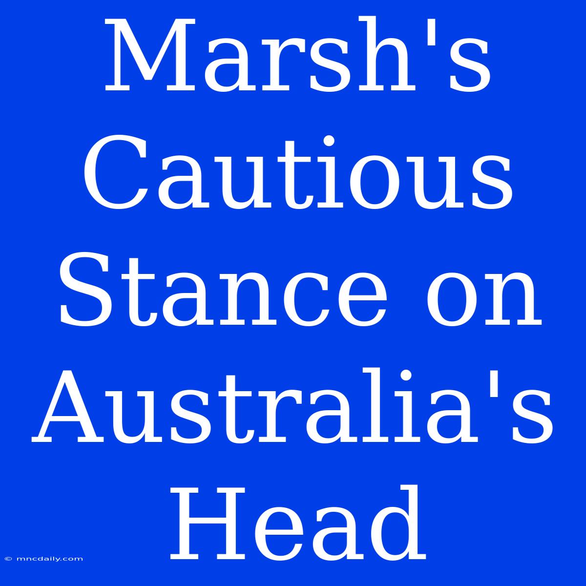 Marsh's Cautious Stance On Australia's Head