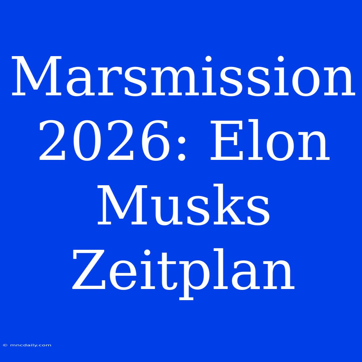 Marsmission 2026: Elon Musks Zeitplan