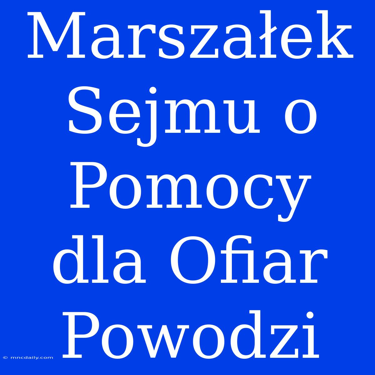 Marszałek Sejmu O Pomocy Dla Ofiar Powodzi