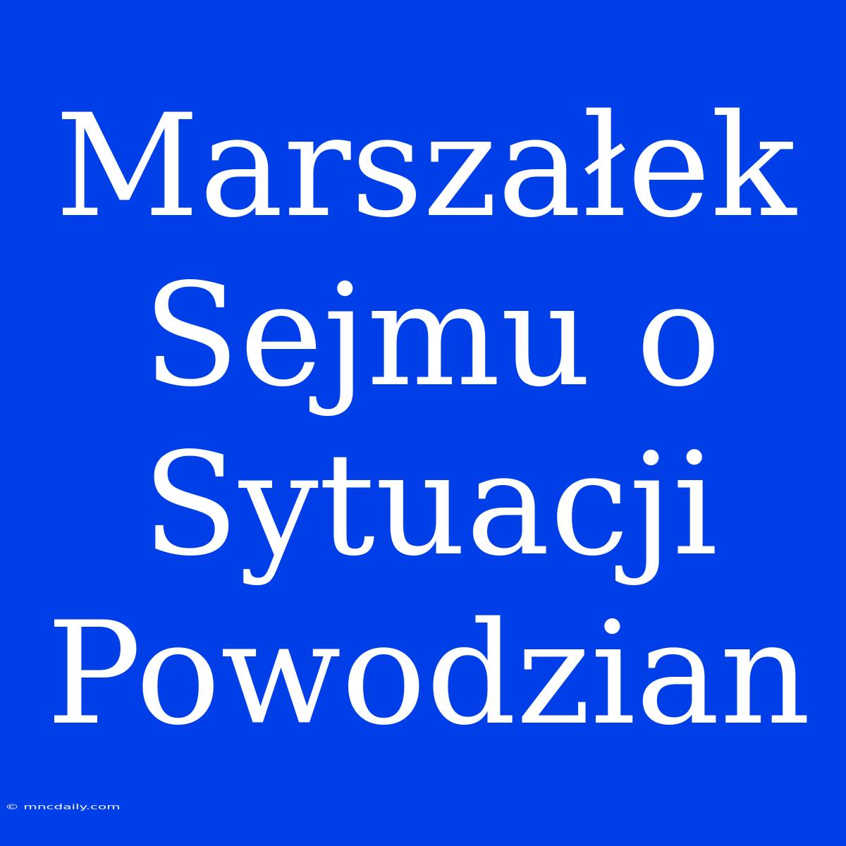 Marszałek Sejmu O Sytuacji Powodzian