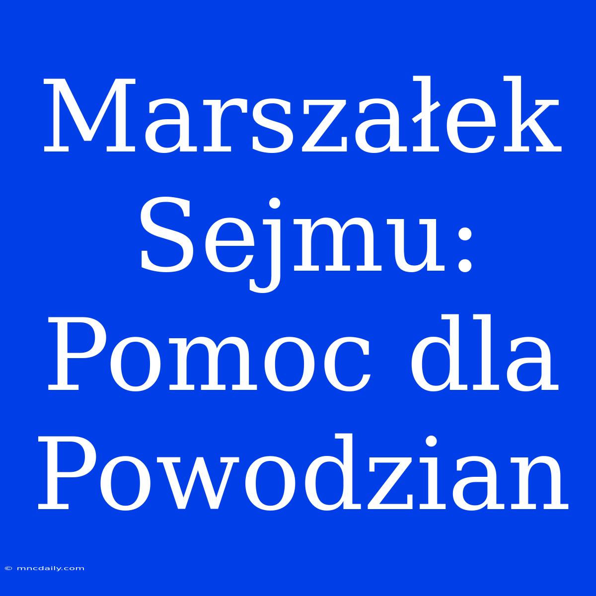 Marszałek Sejmu: Pomoc Dla Powodzian