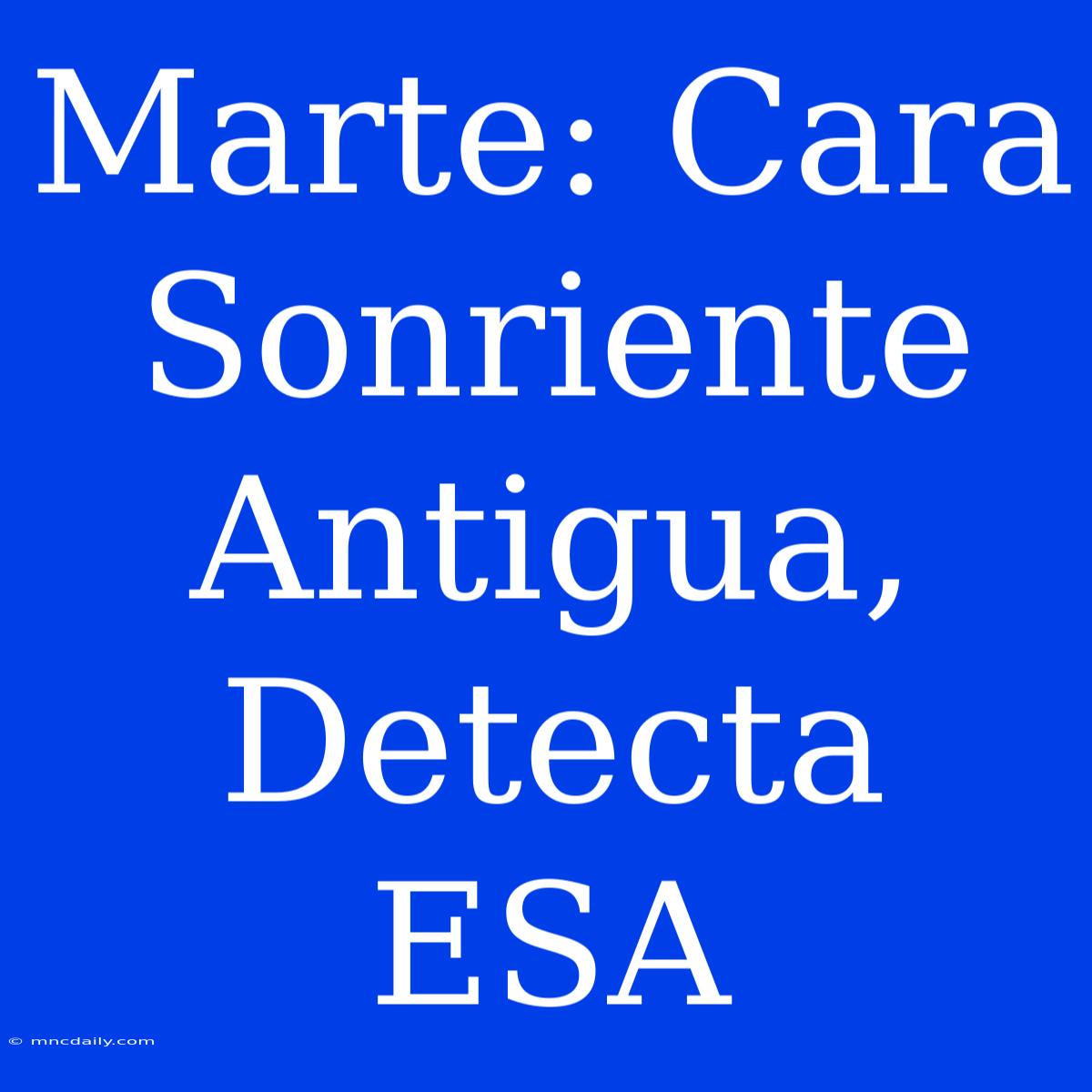 Marte: Cara Sonriente Antigua, Detecta ESA 