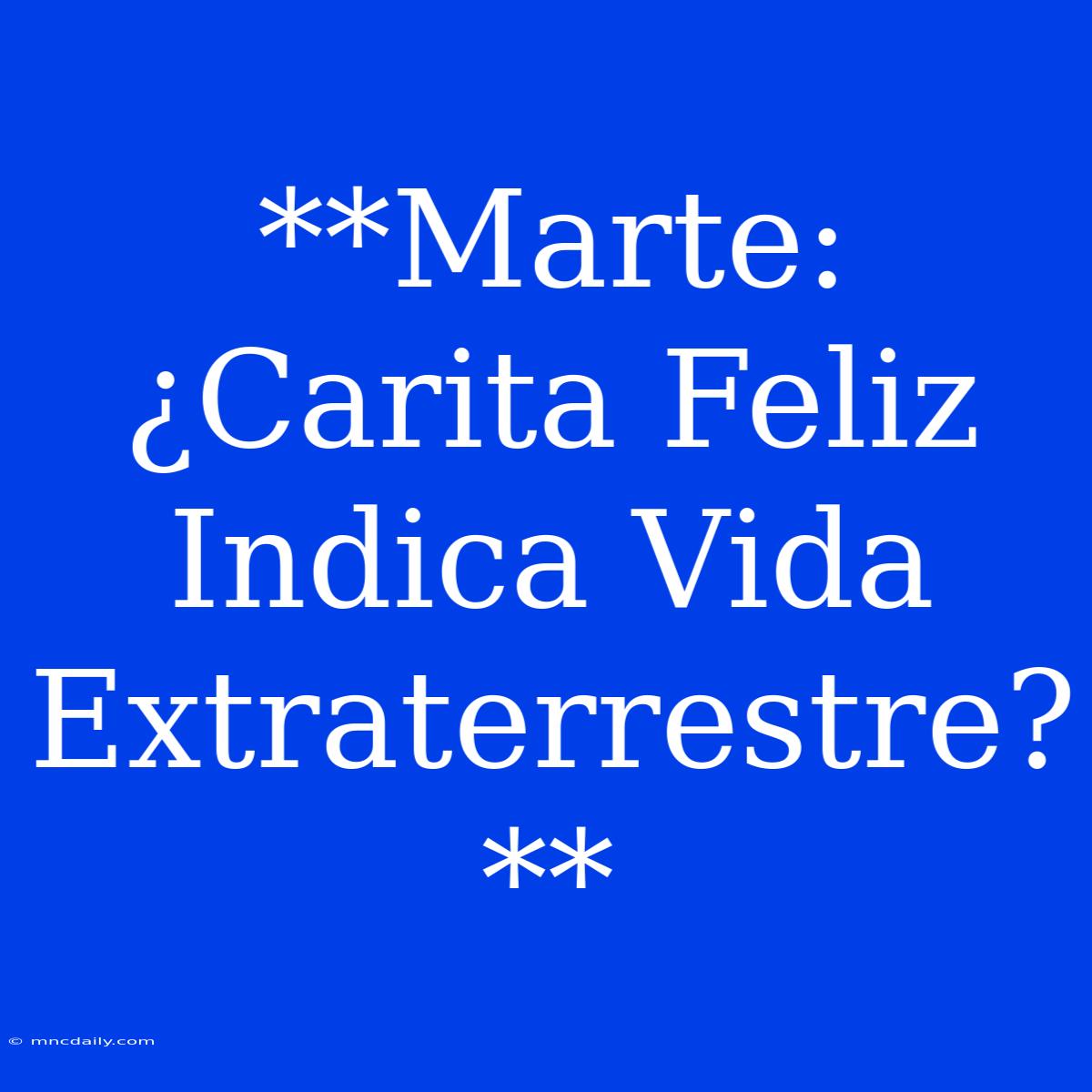 **Marte: ¿Carita Feliz Indica Vida Extraterrestre?**