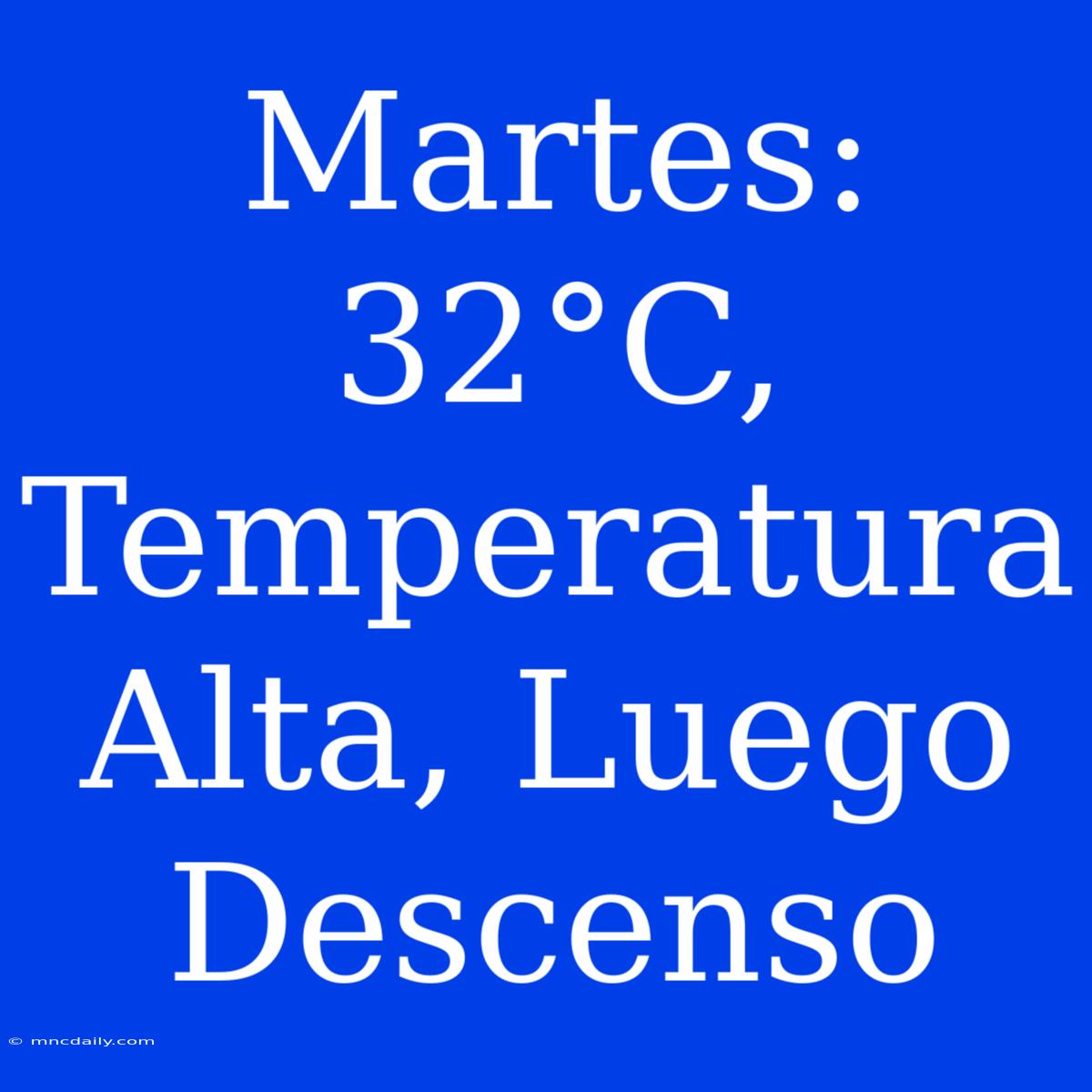 Martes: 32°C, Temperatura Alta, Luego Descenso