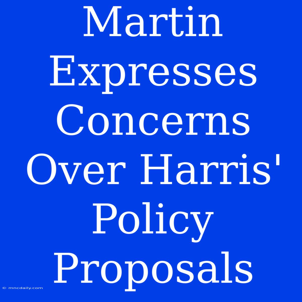 Martin Expresses Concerns Over Harris' Policy Proposals