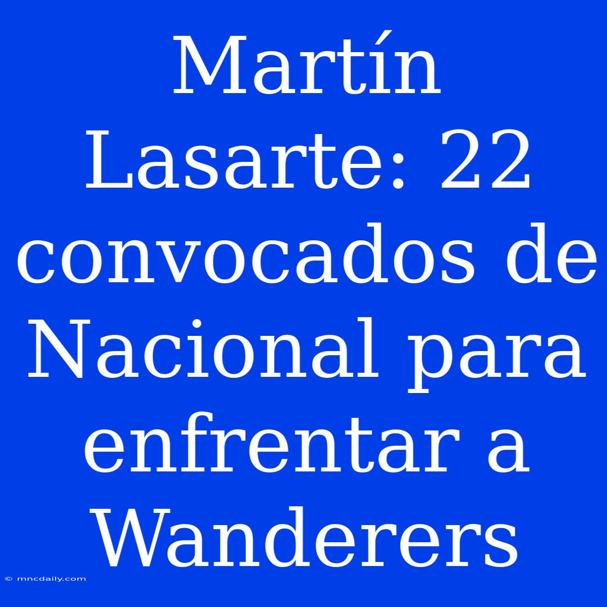 Martín Lasarte: 22 Convocados De Nacional Para Enfrentar A Wanderers