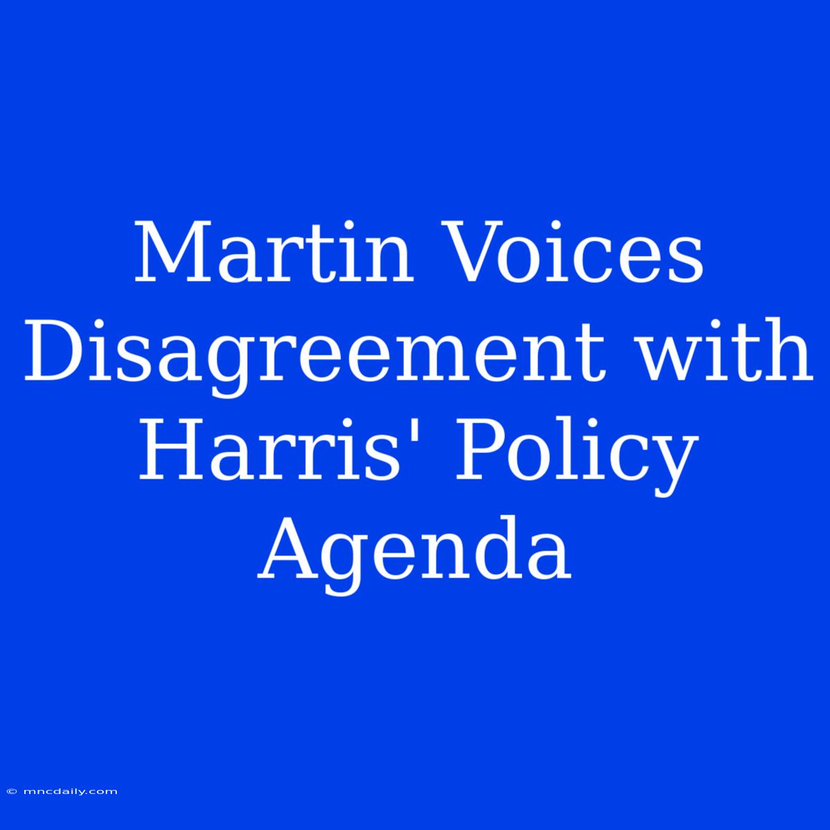 Martin Voices Disagreement With Harris' Policy Agenda