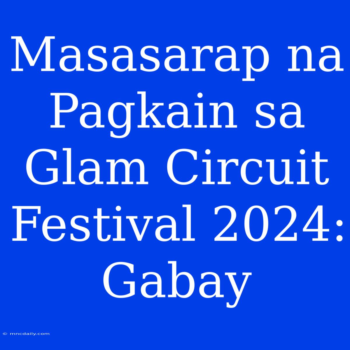 Masasarap Na Pagkain Sa Glam Circuit Festival 2024: Gabay