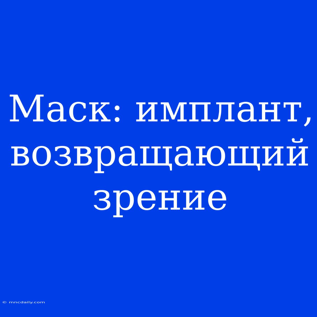 Маск: Имплант, Возвращающий Зрение