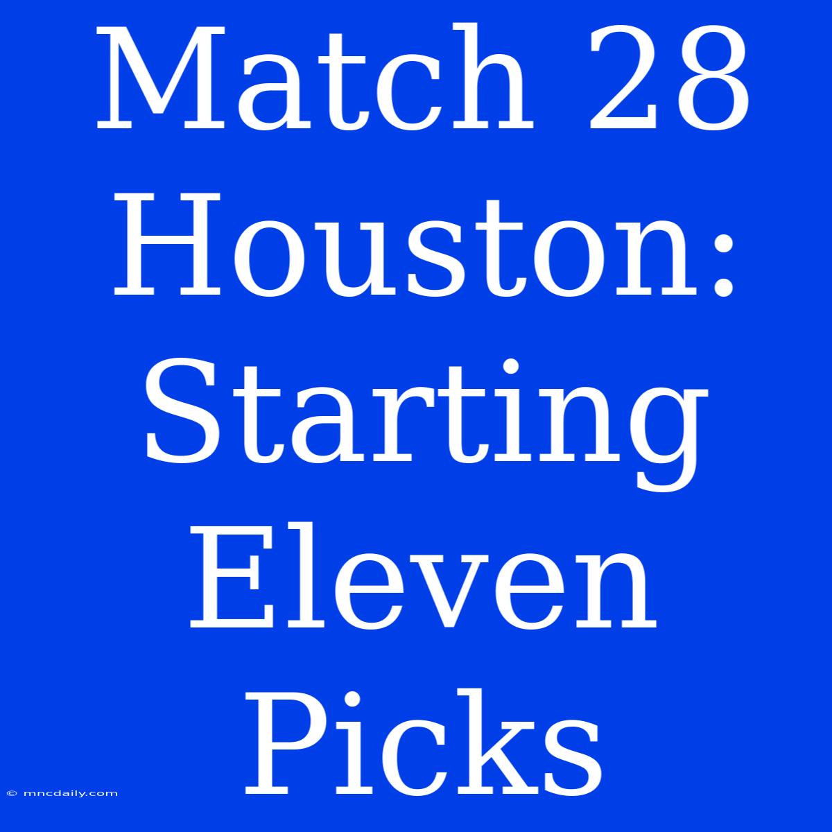 Match 28 Houston: Starting Eleven Picks