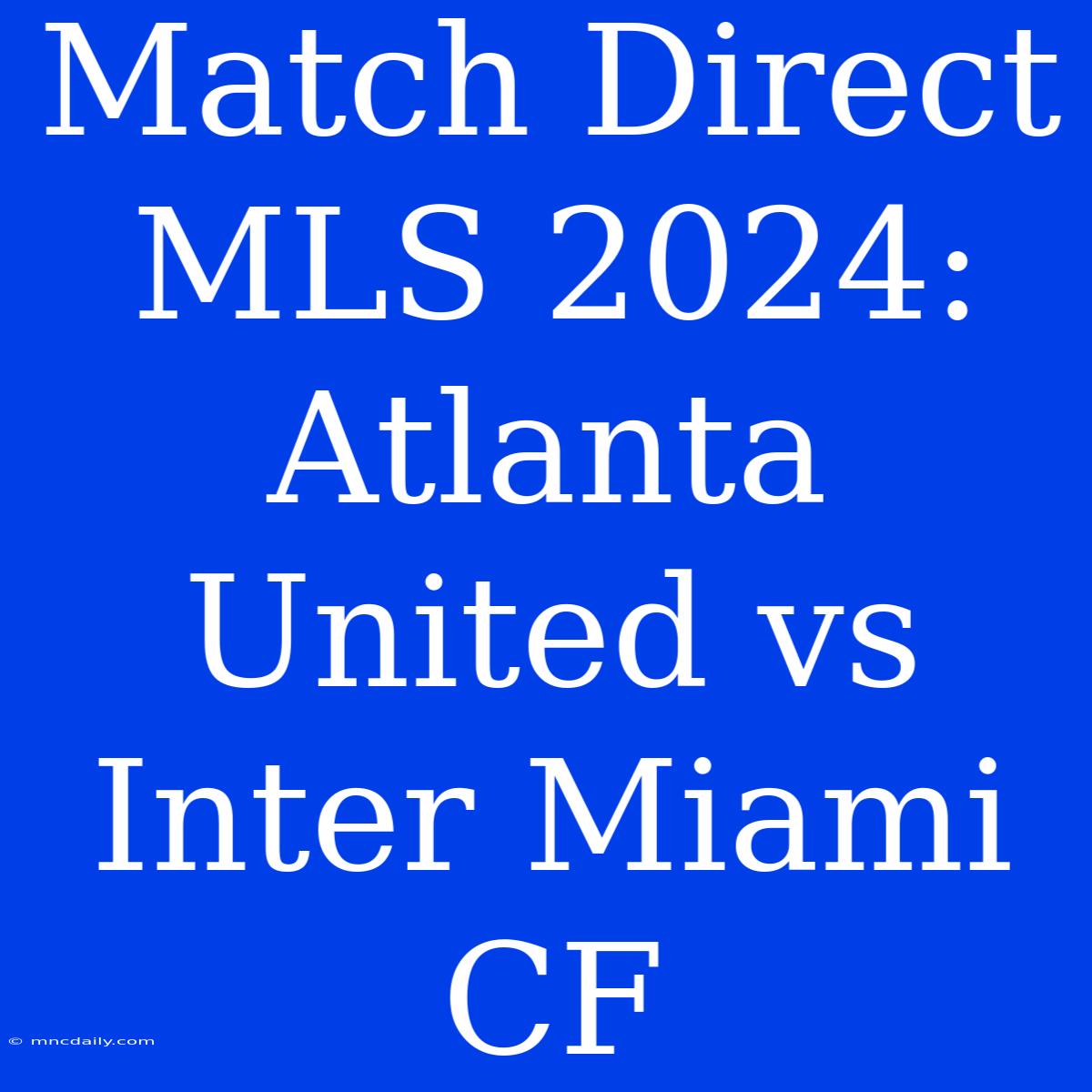 Match Direct MLS 2024: Atlanta United Vs Inter Miami CF