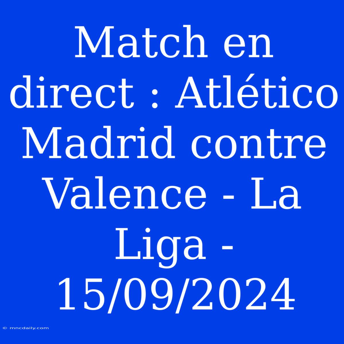 Match En Direct : Atlético Madrid Contre Valence - La Liga - 15/09/2024