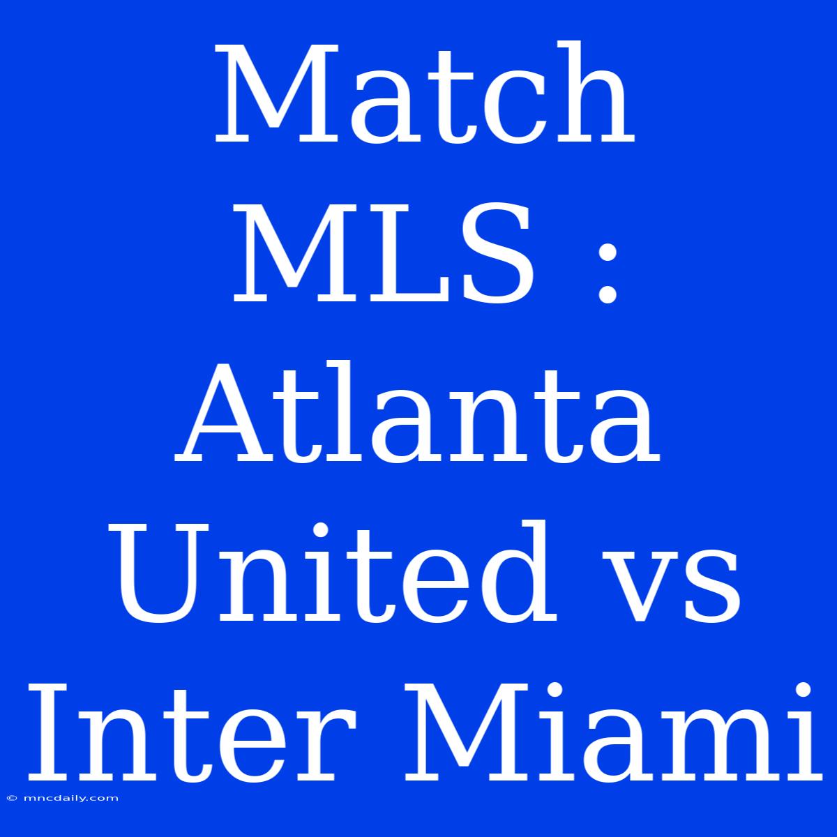 Match MLS : Atlanta United Vs Inter Miami