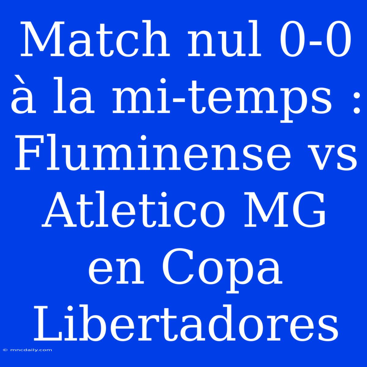 Match Nul 0-0 À La Mi-temps : Fluminense Vs Atletico MG En Copa Libertadores