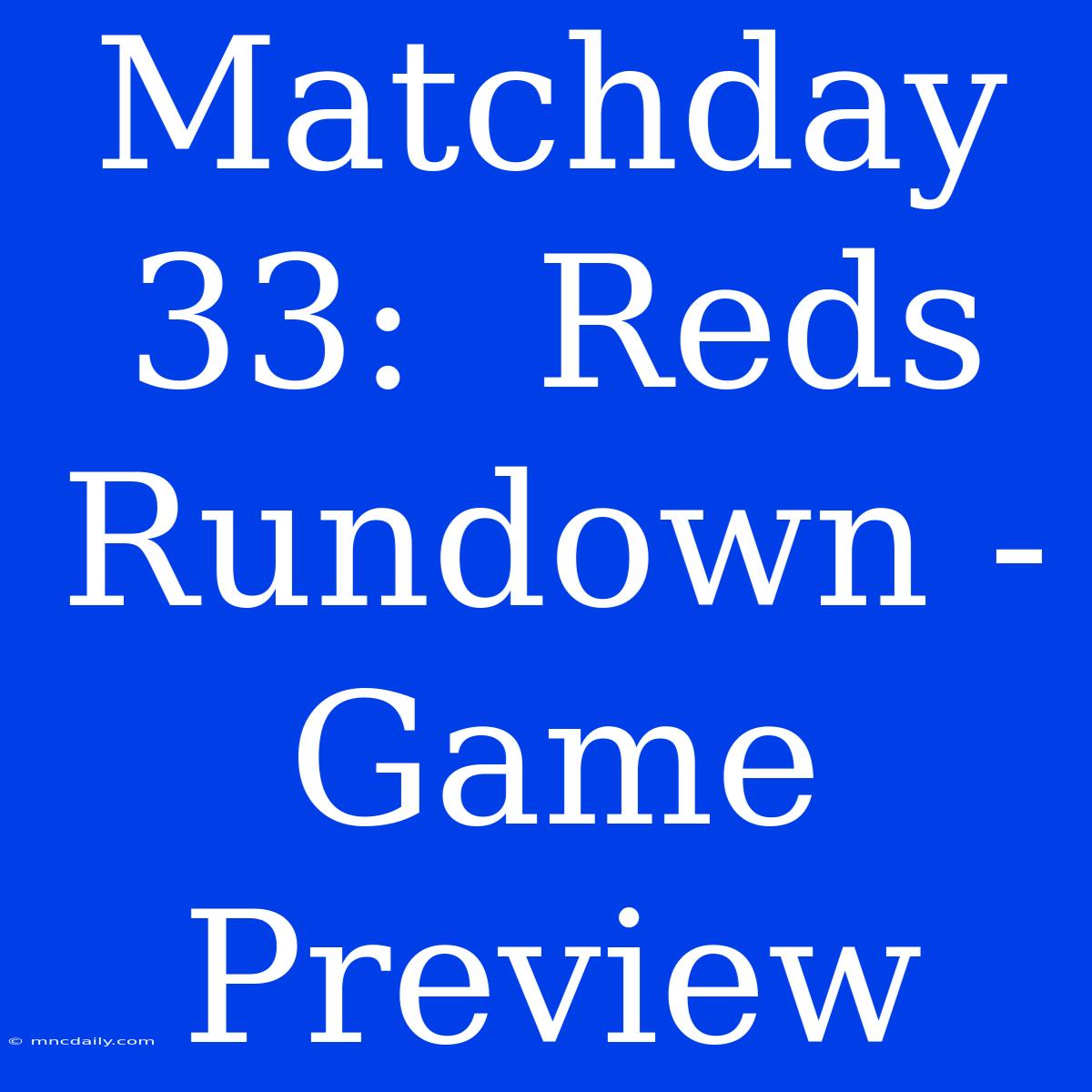 Matchday 33:  Reds Rundown -  Game Preview