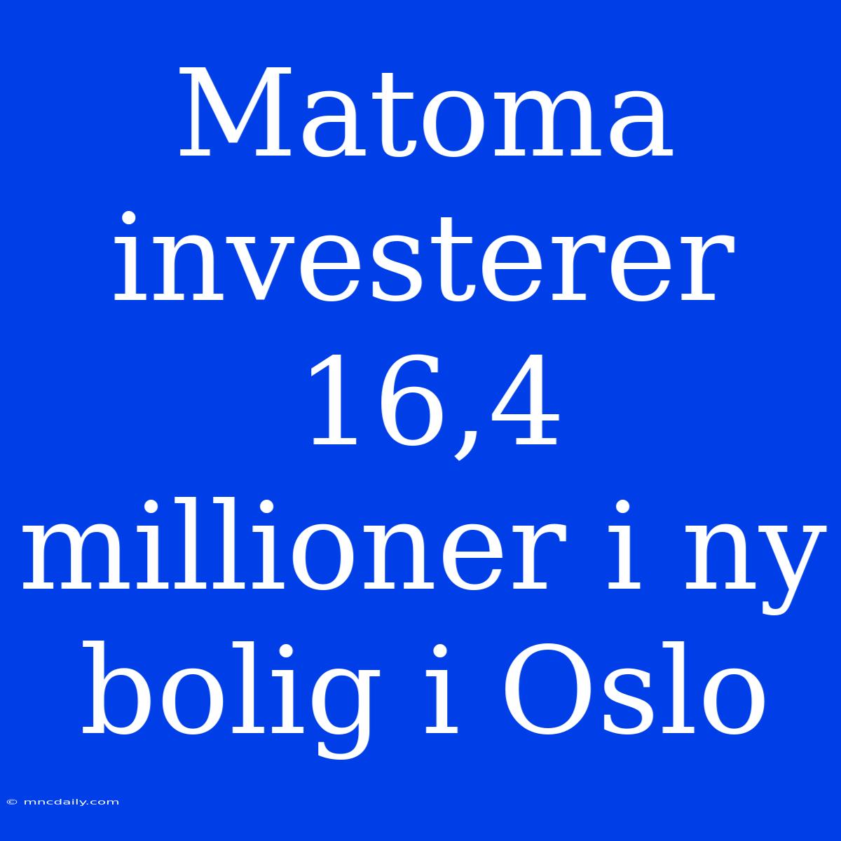 Matoma Investerer 16,4 Millioner I Ny Bolig I Oslo