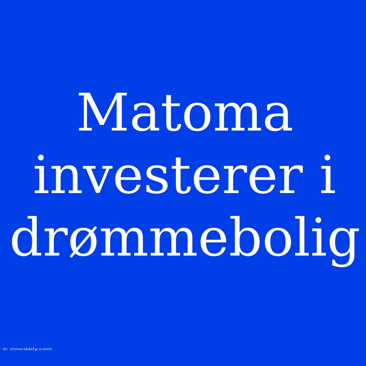 Matoma Investerer I Drømmebolig